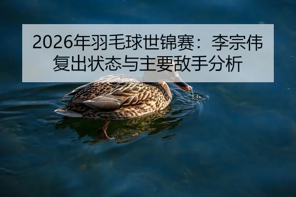 2026年羽毛球世锦赛：李宗伟复出状态与主要敌手分析