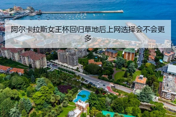 阿尔卡拉斯女王杯回归草地后上网选择会不会更多