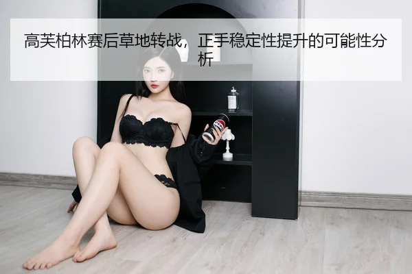 高芙柏林赛后草地转战，正手稳定性提升的可能性分析