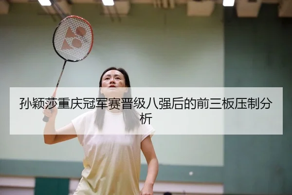 孙颖莎重庆冠军赛晋级八强后的前三板压制分析