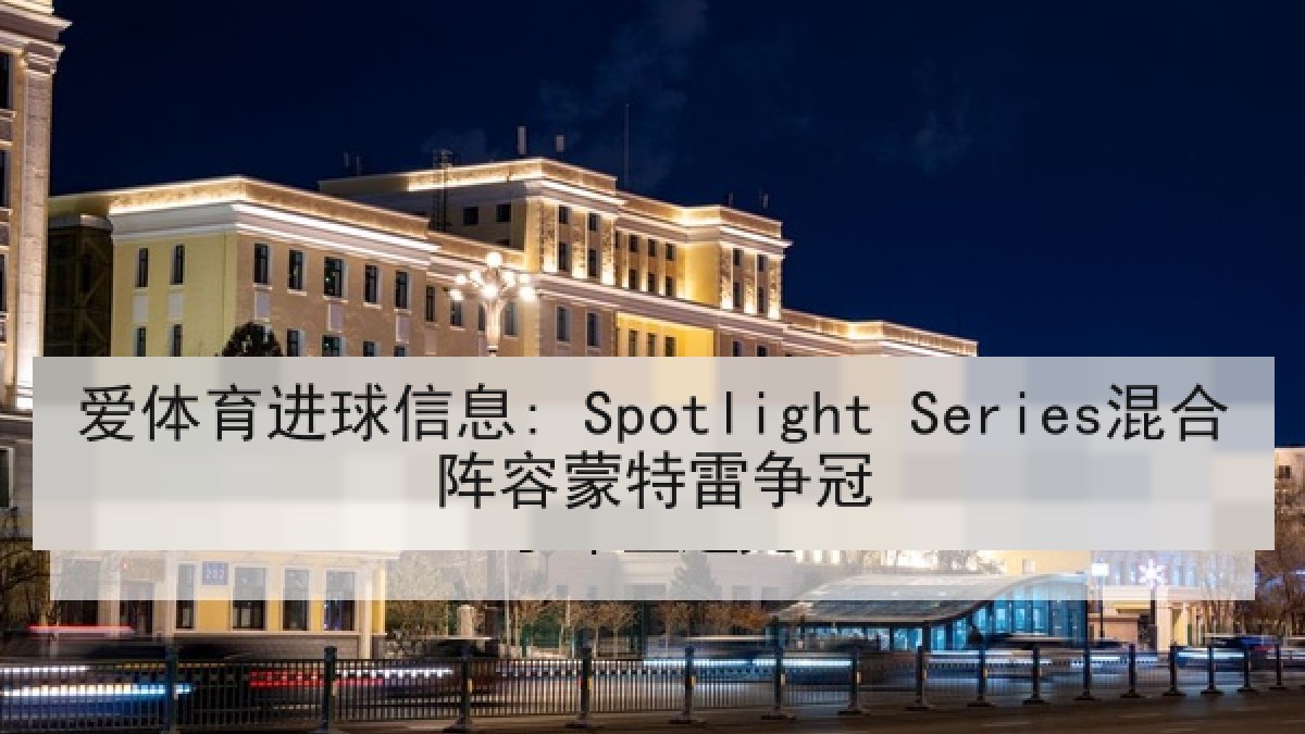 爱体育进球信息: Spotlight Series混合阵容蒙特雷争冠
