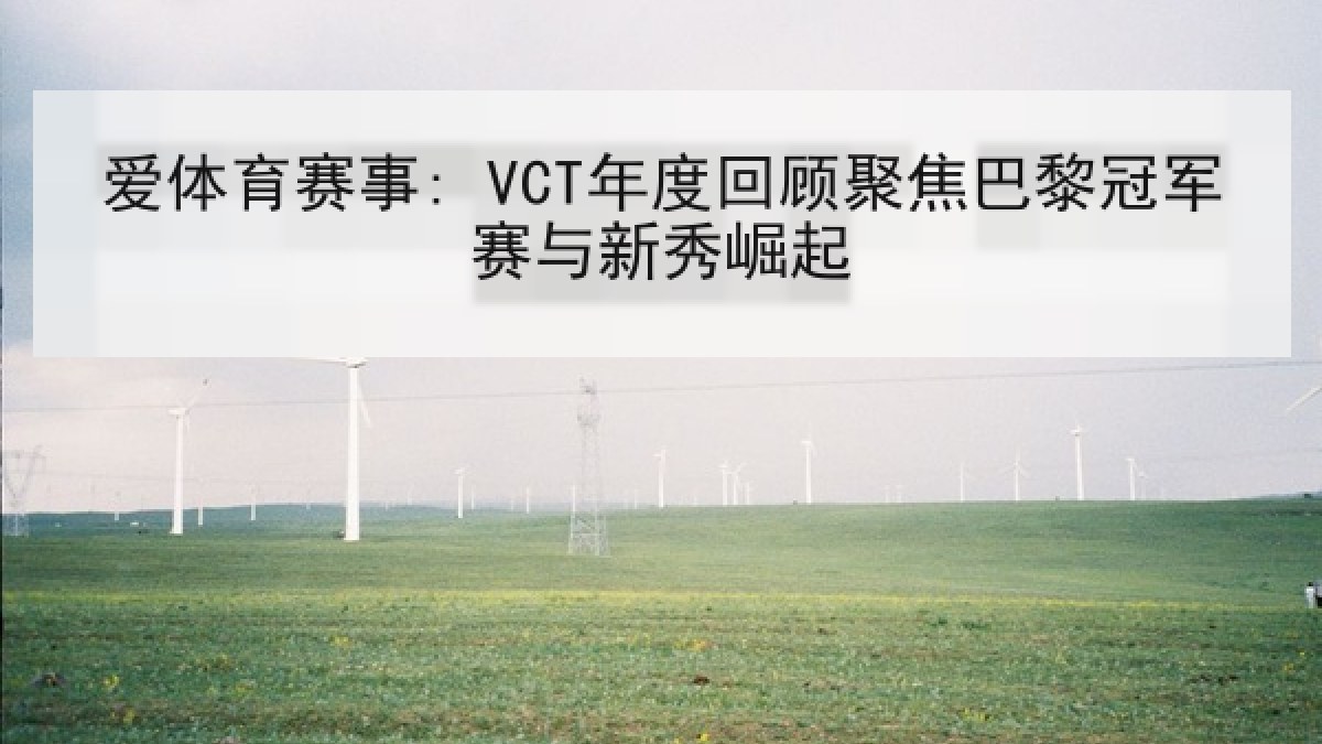 爱体育赛事: VCT年度回顾聚焦巴黎冠军赛与新秀崛起