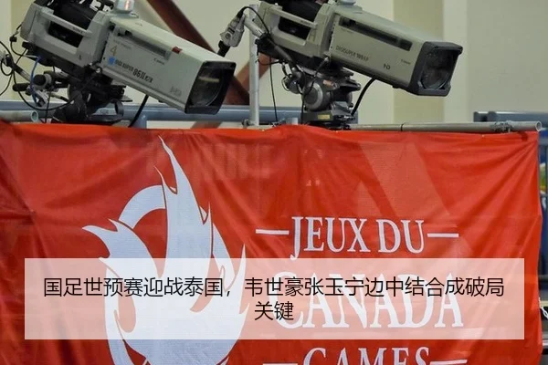 国足世预赛迎战泰国，韦世豪张玉宁边中结合成破局关键