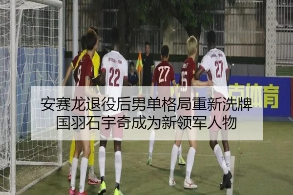 安赛龙退役后男单格局重新洗牌 国羽石宇奇成为新领军人物