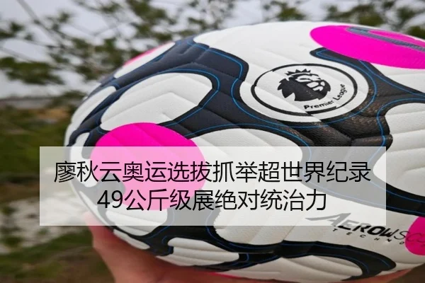 廖秋云奥运选拔抓举超世界纪录 49公斤级展绝对统治力