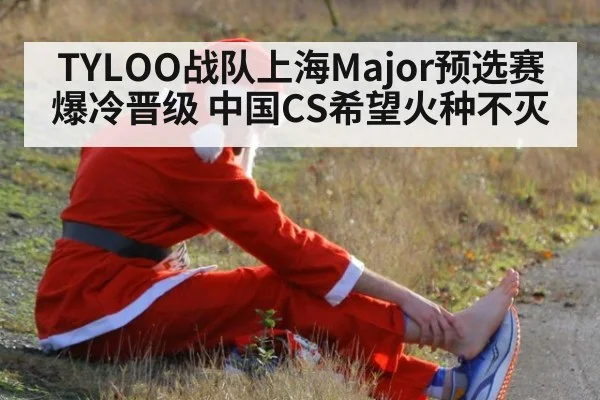 TYLOO战队上海Major预选赛爆冷晋级 中国CS希望火种不灭