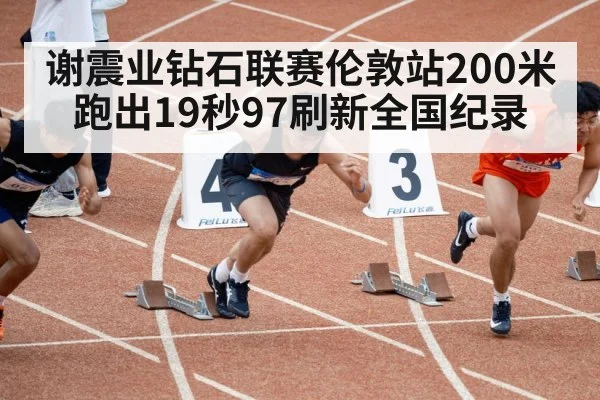 谢震业钻石联赛伦敦站200米跑出19秒97刷新全国纪录