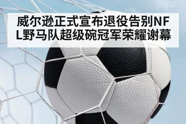 威尔逊正式宣布退役告别NFL野马队超级碗冠军荣耀谢幕