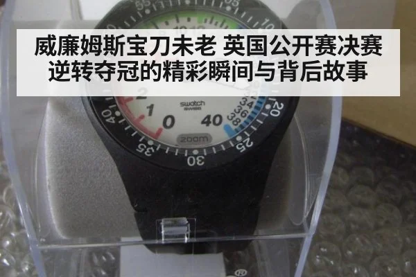 威廉姆斯宝刀未老 英国公开赛决赛逆转夺冠的精彩瞬间与背后故事
