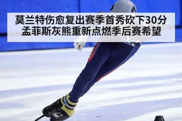 莫兰特伤愈复出赛季首秀砍下30分孟菲斯灰熊重新点燃季后赛希望